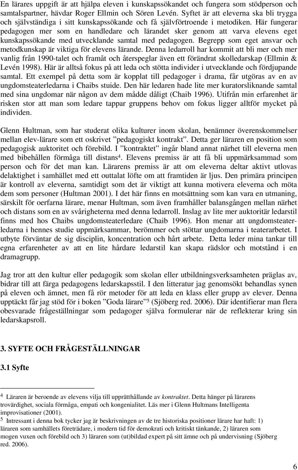 Här fungerar pedagogen mer som en handledare och lärandet sker genom att varva elevens eget kunskapssökande med utvecklande samtal med pedagogen.