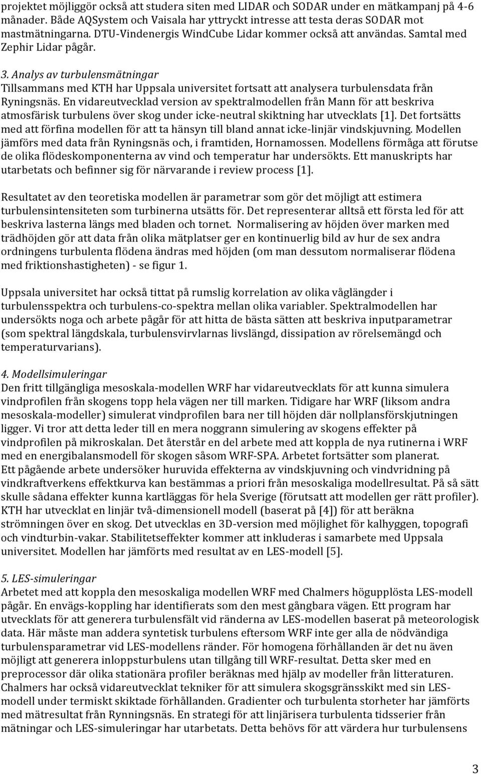 EnvidareutveckladversionavspektralmodellenfrånMannförattbeskriva atmosfäriskturbulensöverskogundericke?neutralskiktningharutvecklats[1].