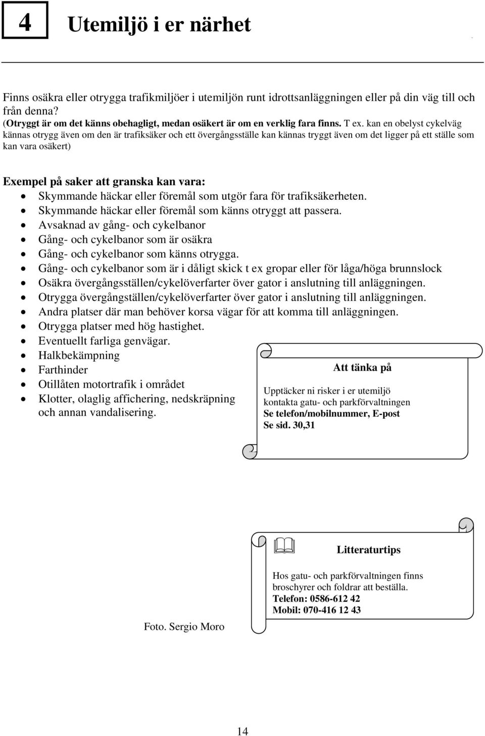 kan en obelyst cykelväg kännas otrygg även om den är trafiksäker och ett övergångsställe kan kännas tryggt även om det ligger på ett ställe som kan vara osäkert) Exempel på saker att granska kan