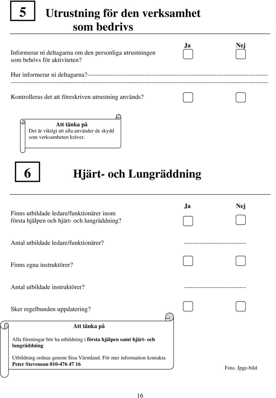 ------------------------------------ Kontrolleras det att föreskriven utrustning används? Att tänka på Det är viktigt att alla använder de skydd som verksamheten kräver.