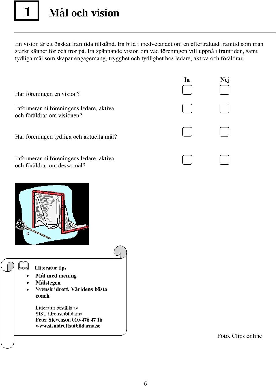 Ja Nej Har föreningen en vision? Informerar ni föreningens ledare, aktiva och föräldrar om visionen? Har föreningen tydliga och aktuella mål?