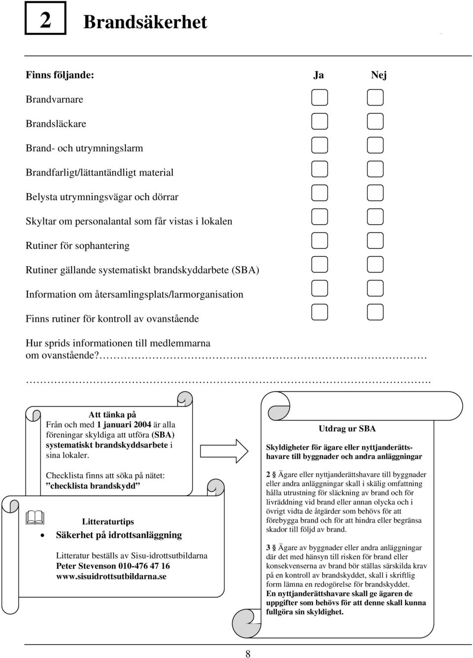 informationen till medlemmarna om ovanstående?. Att tänka på Från och med 1 januari 2004 är alla föreningar skyldiga att utföra (SBA) systematiskt brandskyddsarbete i sina lokaler.