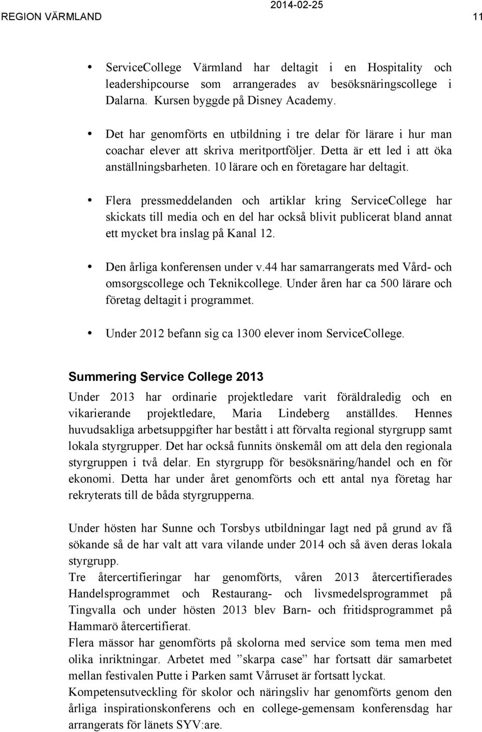 Flera pressmeddelanden och artiklar kring ServiceCollege har skickats till media och en del har också blivit publicerat bland annat ett mycket bra inslag på Kanal 12. Den årliga konferensen under v.