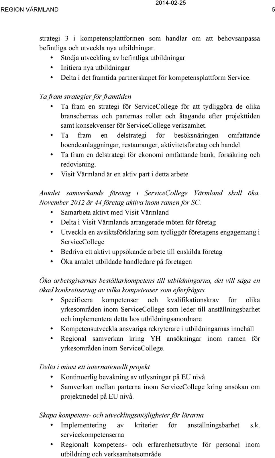 Ta fram strategier för framtiden Ta fram en strategi för ServiceCollege för att tydliggöra de olika branschernas och parternas roller och åtagande efter projekttiden samt konsekvenser för