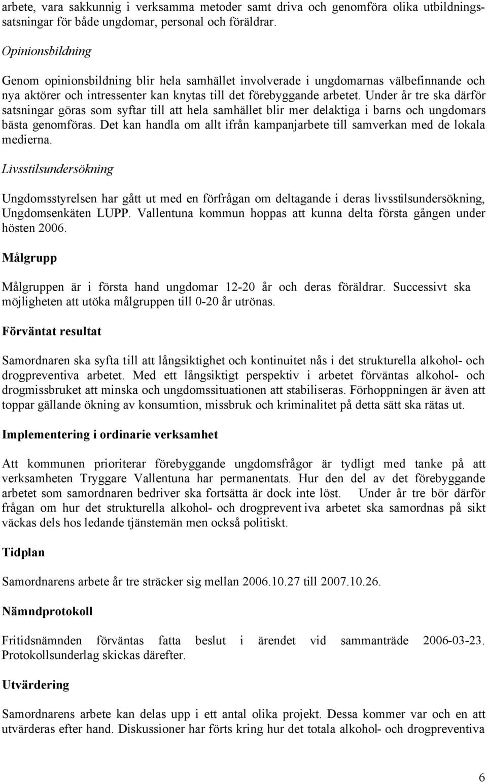 Under år tre ska därför satsningar göras som syftar till att hela samhället blir mer delaktiga i barns och ungdomars bästa genomföras.