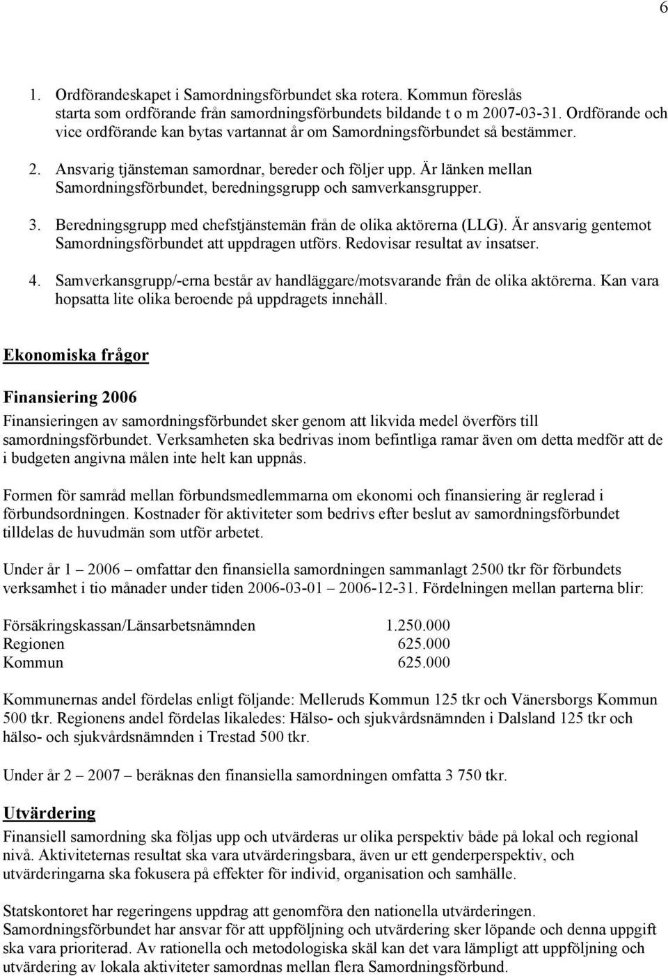 Är länken mellan Samordningsförbundet, beredningsgrupp och samverkansgrupper. 3. Beredningsgrupp med chefstjänstemän från de olika aktörerna (LLG).
