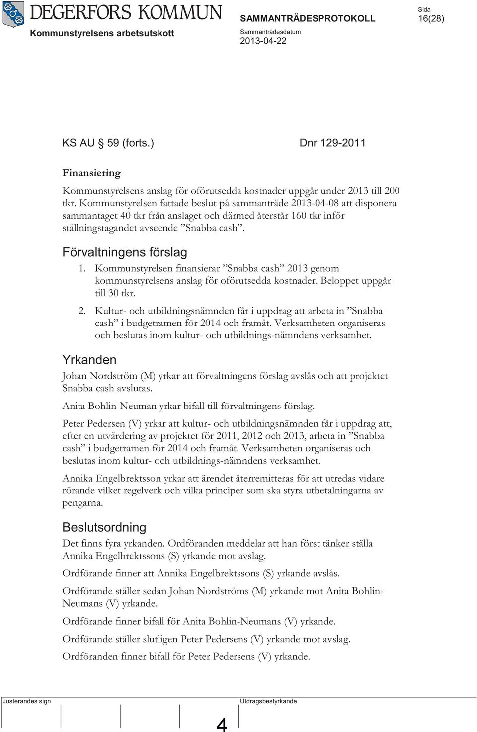 Kommunstyrelsen fattade beslut på sammanträde 2013-04-08 att disponera sammantaget 40 tkr från anslaget och därmed återstår 160 tkr inför ställningstagandet avseende Snabba cash.