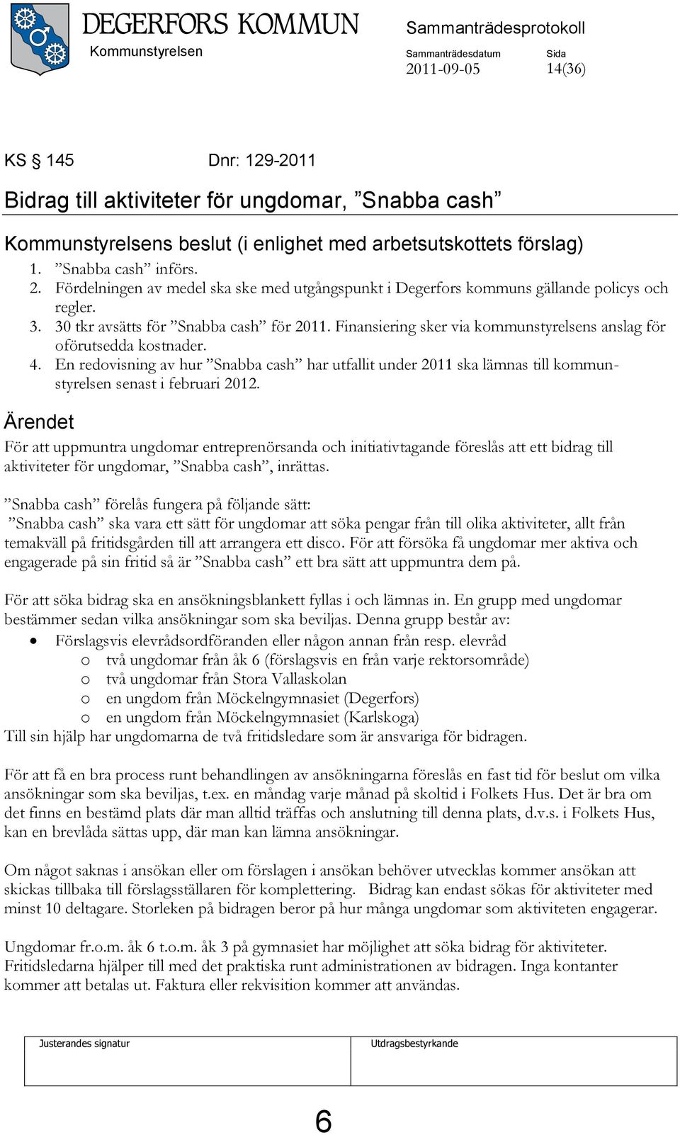 Finansiering sker via kommunstyrelsens anslag för oförutsedda kostnader. 4. En redovisning av hur Snabba cash har utfallit under 2011 ska lämnas till kommunstyrelsen senast i februari 2012.