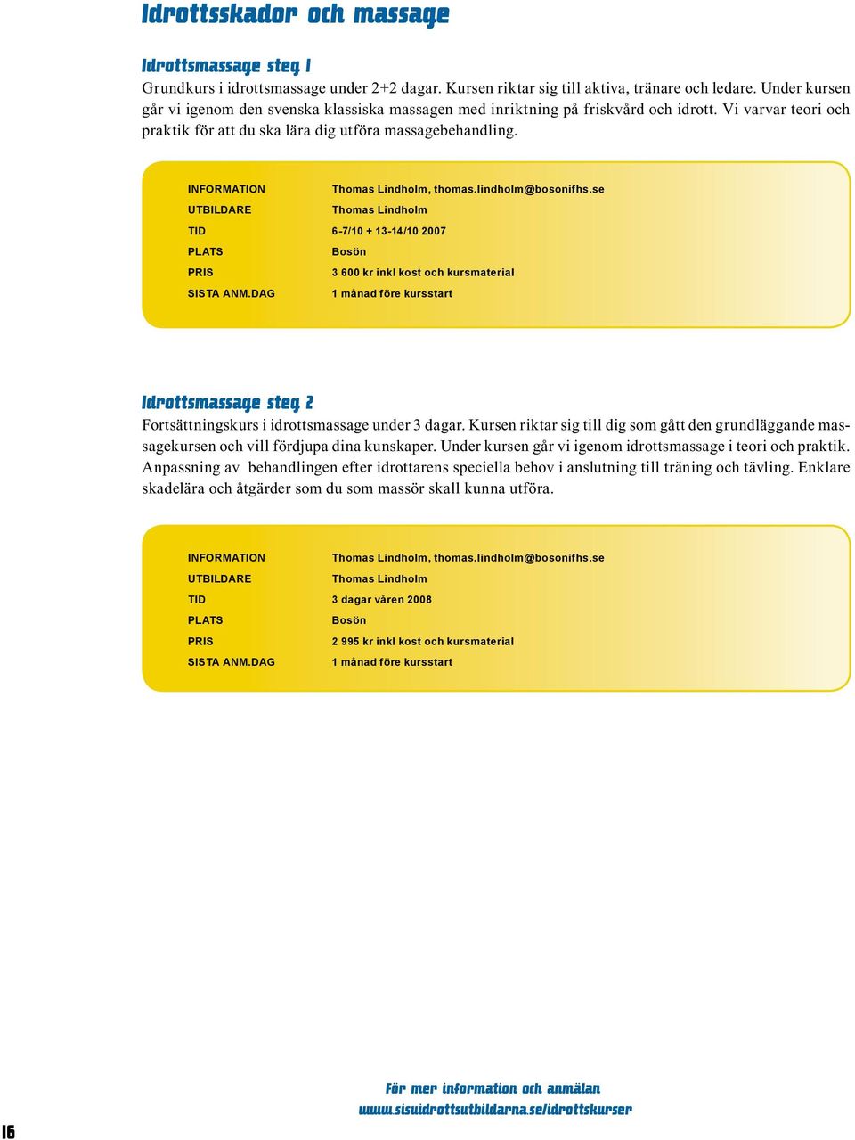 lindholm@bosonifhs.se Thomas Lindholm TID 6-7/10 + 13-14/10 2007 3 600 kr inkl kost och kursmaterial 1 månad före kursstart Idrottsmassage steg 2 Fortsättningskurs i idrottsmassage under 3 dagar.