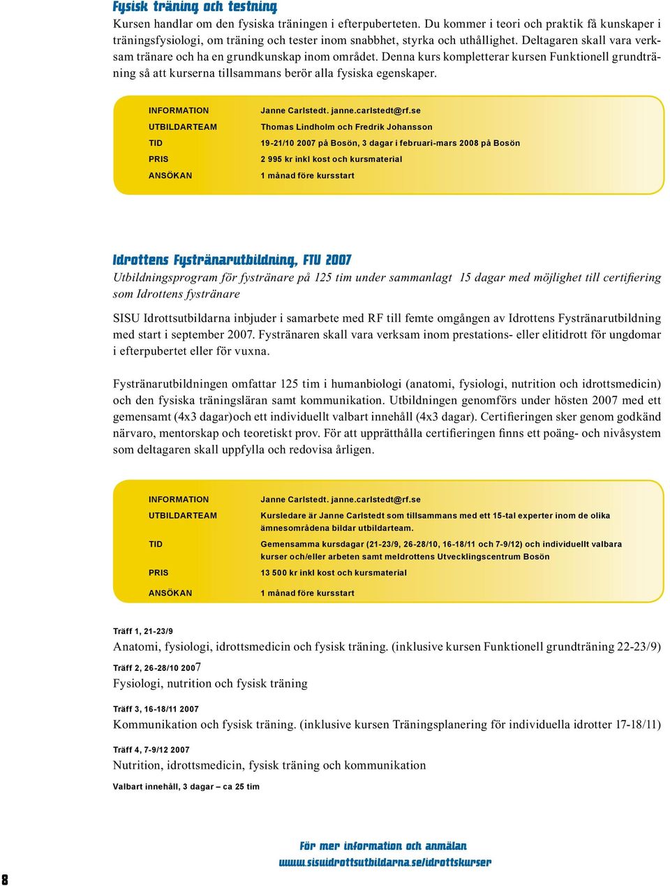 Denna kurs kompletterar kursen Funktionell grundträning så att kurserna tillsammans berör alla fysiska egenskaper. UTBILDARTEAM TID ANSÖKAN Janne Carlstedt. janne.carlstedt@rf.