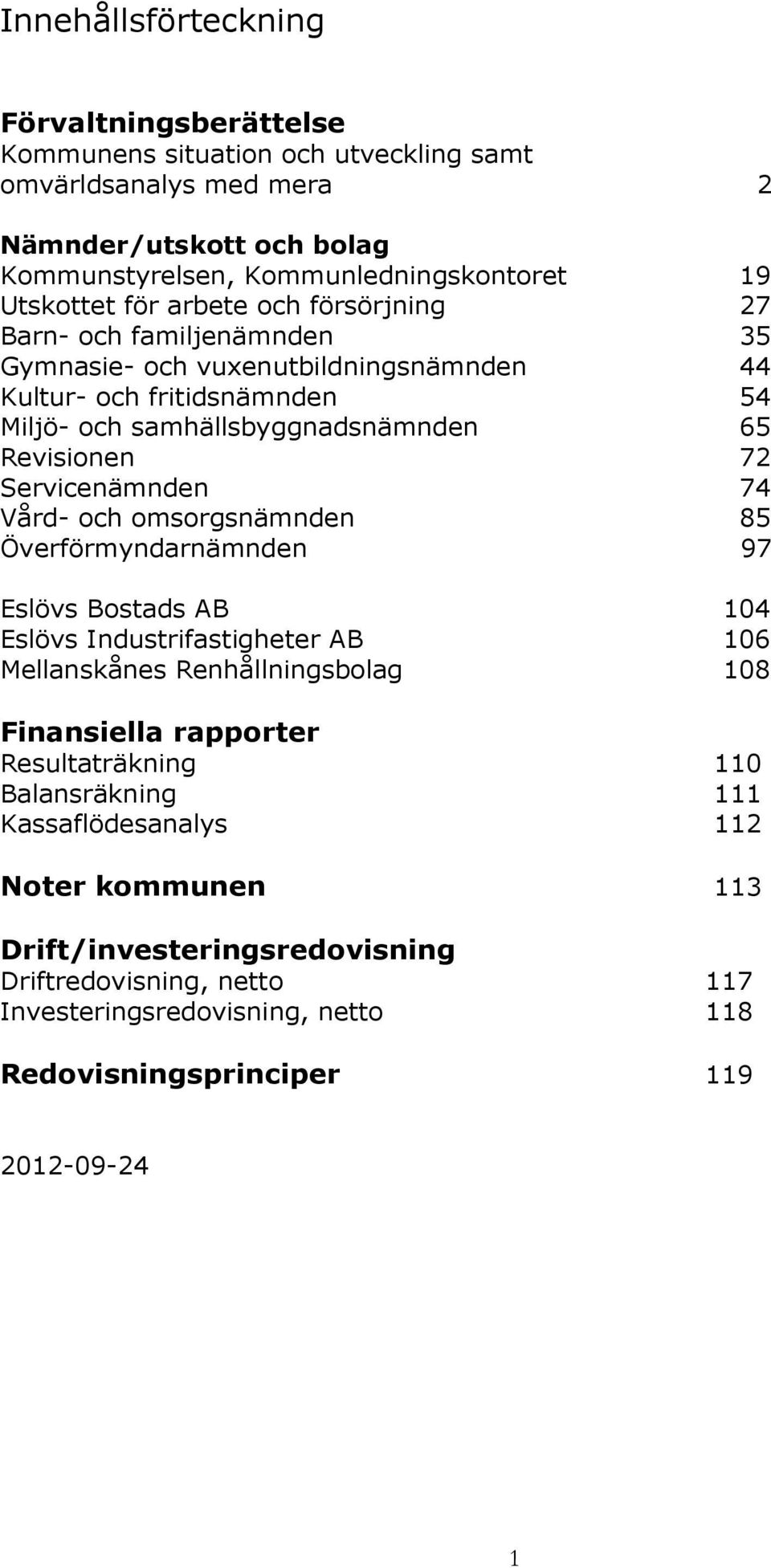 Servicenämnden 74 Vård- och omsorgsnämnden 85 Överförmyndarnämnden 97 Eslövs Bostads AB 104 Eslövs Industrifastigheter AB 106 Mellanskånes Renhållningsbolag 108 Finansiella rapporter