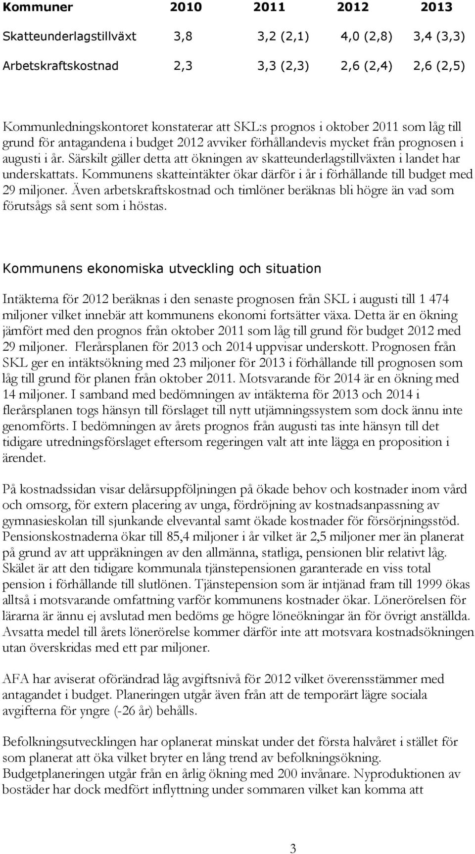 Särskilt gäller detta att ökningen av skatteunderlagstillväxten i landet har underskattats. Kommunens skatteintäkter ökar därför i år i förhållande till budget med 29 miljoner.