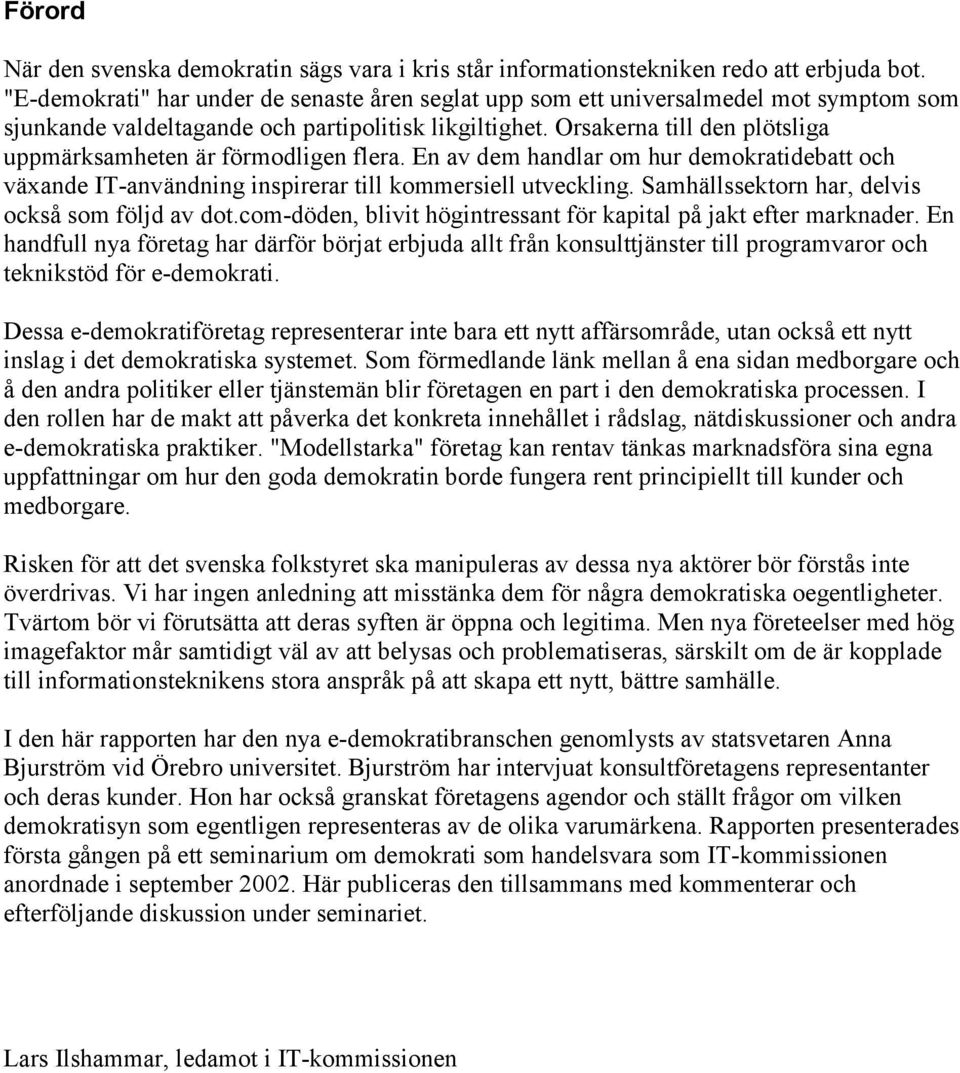 Orsakerna till den plötsliga uppmärksamheten är förmodligen flera. En av dem handlar om hur demokratidebatt och växande IT-användning inspirerar till kommersiell utveckling.