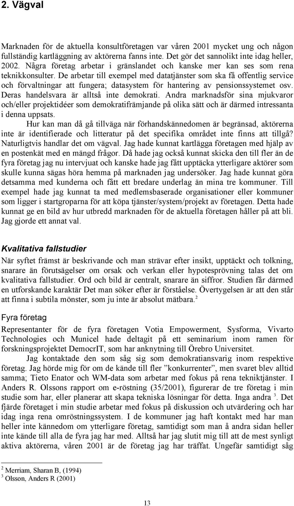 De arbetar till exempel med datatjänster som ska få offentlig service och förvaltningar att fungera; datasystem för hantering av pensionssystemet osv. Deras handelsvara är alltså inte demokrati.