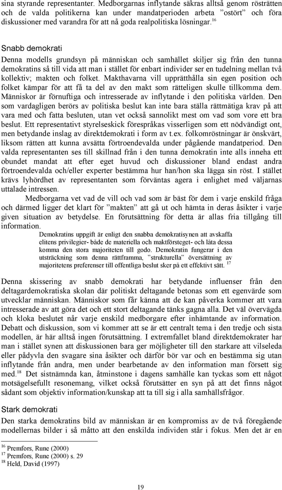 16 Snabb demokrati Denna modells grundsyn på människan och samhället skiljer sig från den tunna demokratins så till vida att man i stället för enbart individer ser en tudelning mellan två kollektiv;