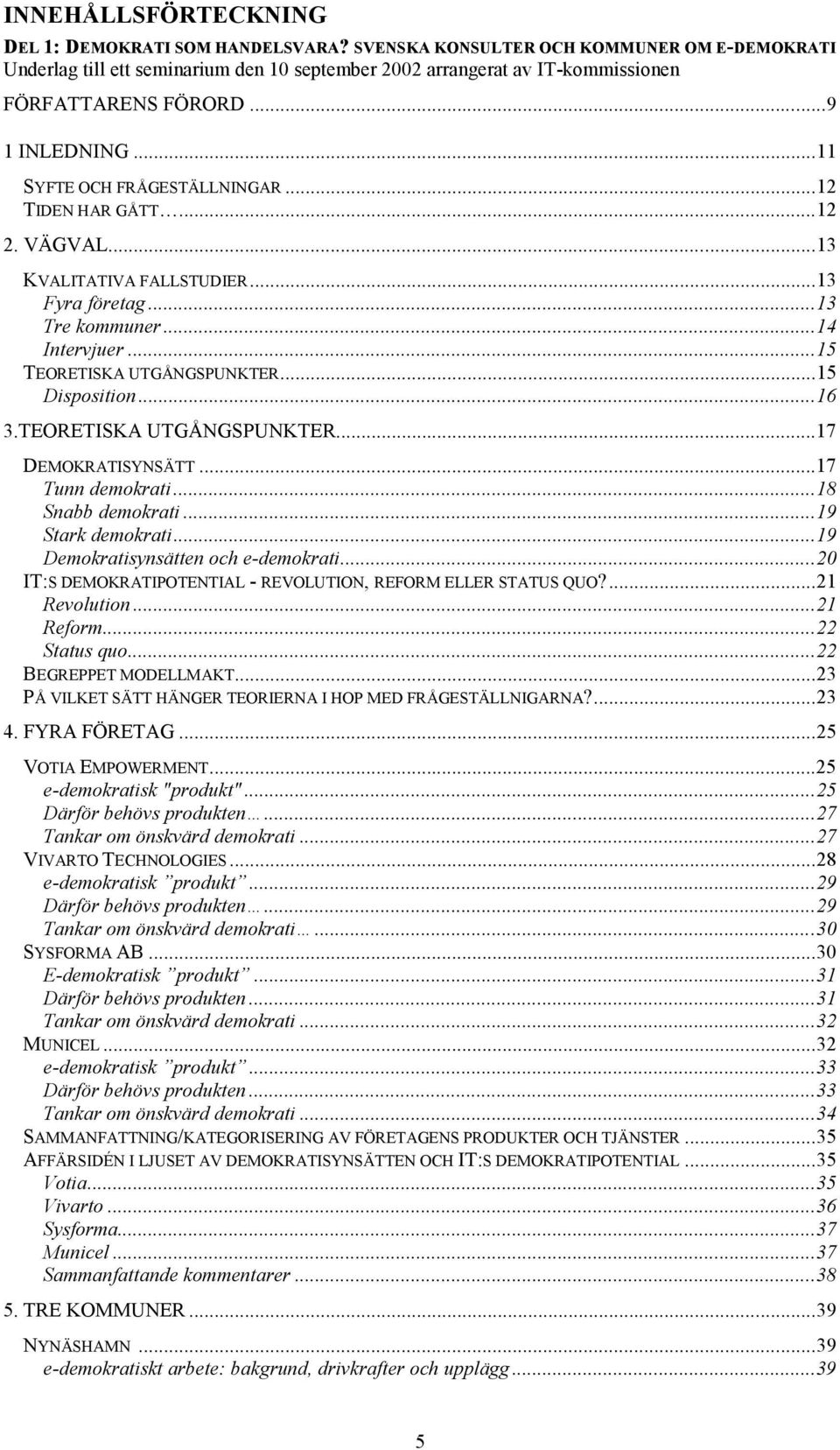 ..12 TIDEN HAR GÅTT...12 2. VÄGVAL...13 KVALITATIVA FALLSTUDIER...13 Fyra företag...13 Tre kommuner...14 Intervjuer...15 TEORETISKA UTGÅNGSPUNKTER...15 Disposition...16 3.TEORETISKA UTGÅNGSPUNKTER...17 DEMOKRATISYNSÄTT.