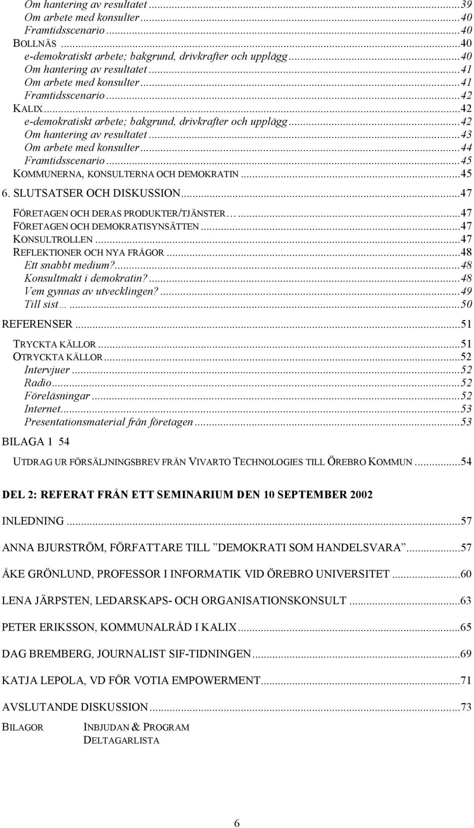 ..44 Framtidsscenario...45 KOMMUNERNA, KONSULTERNA OCH DEMOKRATIN...45 6. SLUTSATSER OCH DISKUSSION...47 FÖRETAGEN OCH DERAS PRODUKTER/TJÄNSTER...47 FÖRETAGEN OCH DEMOKRATISYNSÄTTEN...47 KONSULTROLLEN.