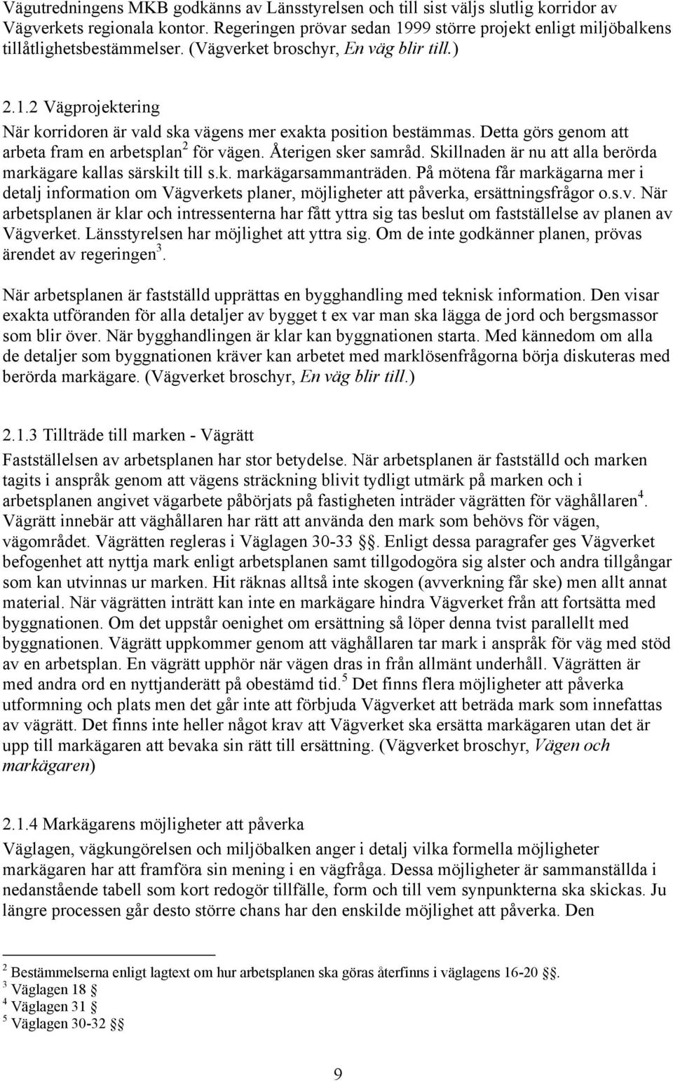 Detta görs genom att arbeta fram en arbetsplan 2 för vägen. Återigen sker samråd. Skillnaden är nu att alla berörda markägare kallas särskilt till s.k. markägarsammanträden.