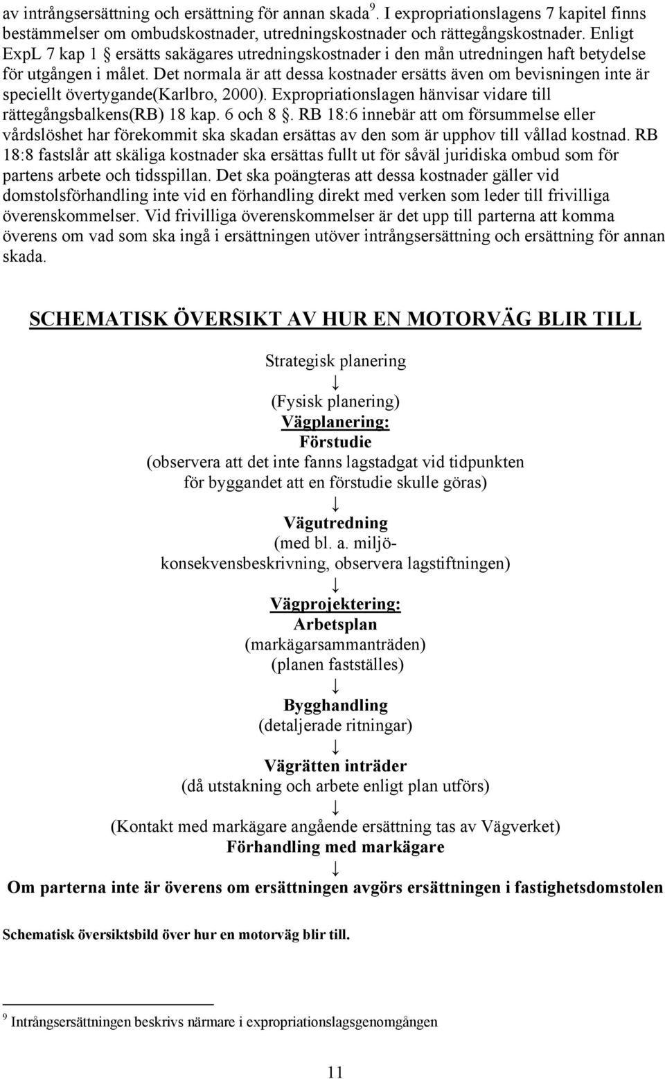 Det normala är att dessa kostnader ersätts även om bevisningen inte är speciellt övertygande(karlbro, 2000). Expropriationslagen hänvisar vidare till rättegångsbalkens(rb) 18 kap. 6 och 8.