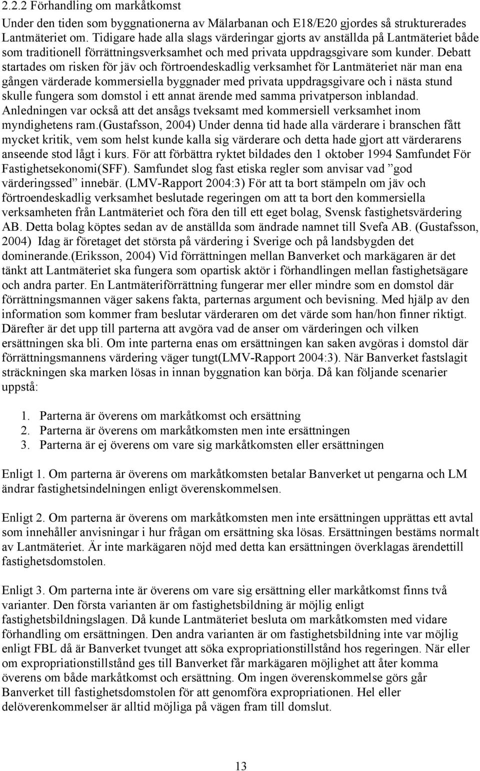 Debatt startades om risken för jäv och förtroendeskadlig verksamhet för Lantmäteriet när man ena gången värderade kommersiella byggnader med privata uppdragsgivare och i nästa stund skulle fungera