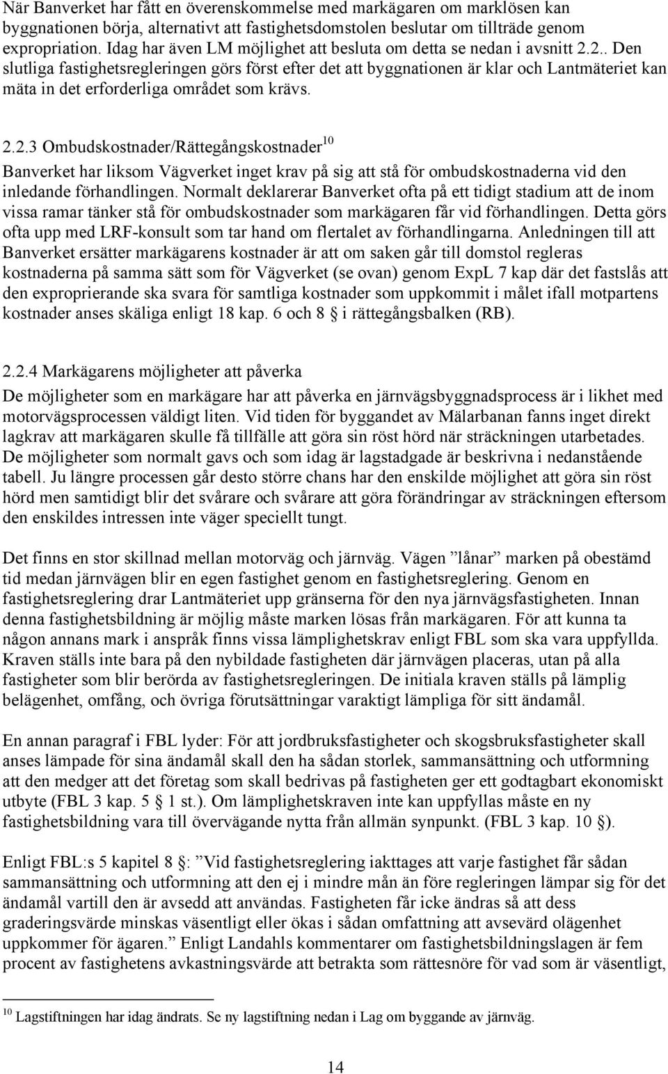 2.. Den slutliga fastighetsregleringen görs först efter det att byggnationen är klar och Lantmäteriet kan mäta in det erforderliga området som krävs. 2.2.3 Ombudskostnader/Rättegångskostnader 10 Banverket har liksom Vägverket inget krav på sig att stå för ombudskostnaderna vid den inledande förhandlingen.