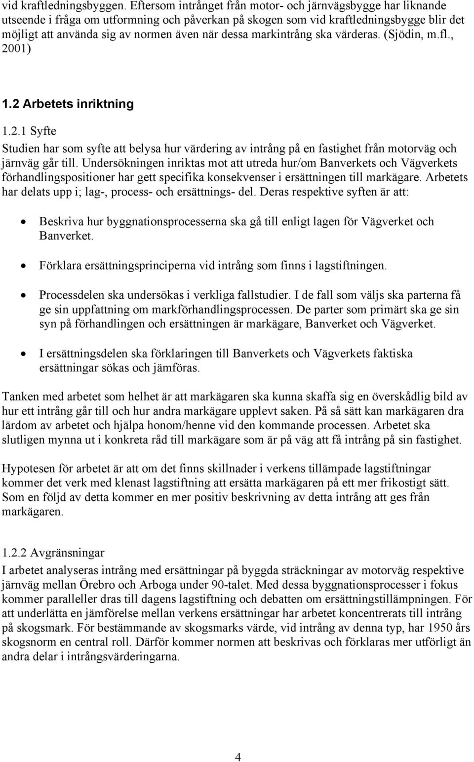 dessa markintrång ska värderas. (Sjödin, m.fl., 2001) 1.2 Arbetets inriktning 1.2.1 Syfte Studien har som syfte att belysa hur värdering av intrång på en fastighet från motorväg och järnväg går till.