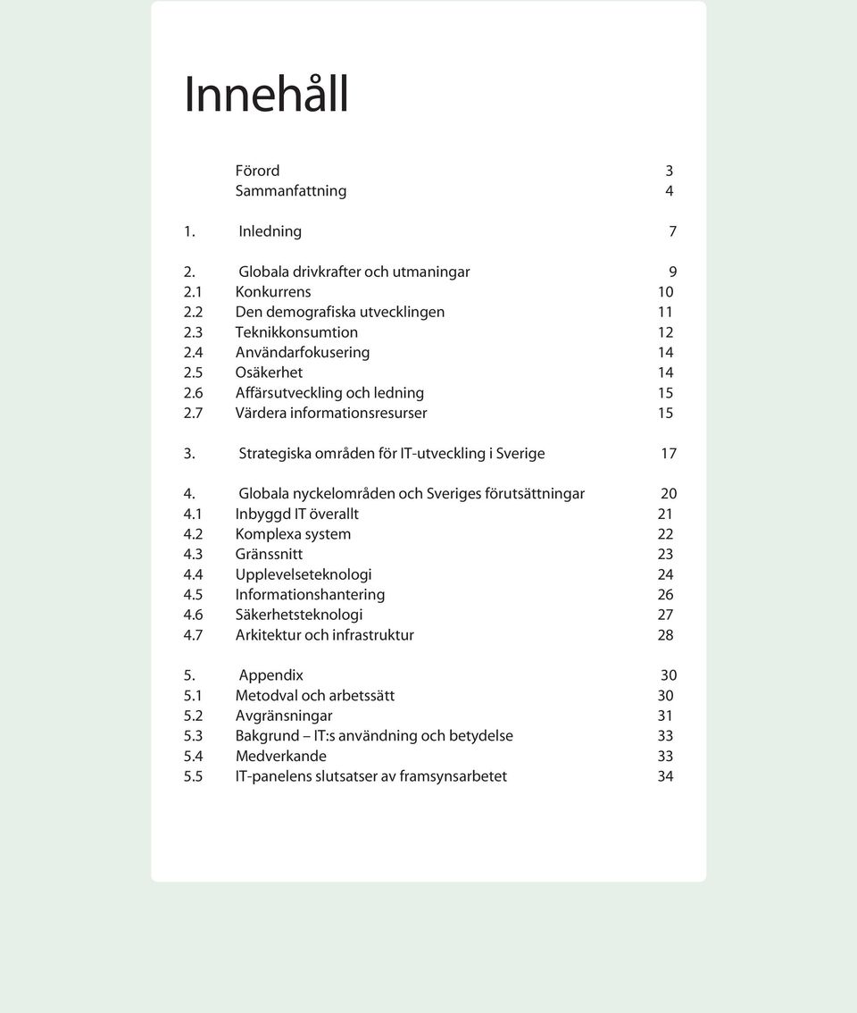 Globala nyckelområden och Sveriges förutsättningar 20 4.1 Inbyggd IT överallt 21 4.2 Komplexa system 22 4.3 Gränssnitt 23 4.4 Upplevelseteknologi 24 4.5 Informationshantering 26 4.