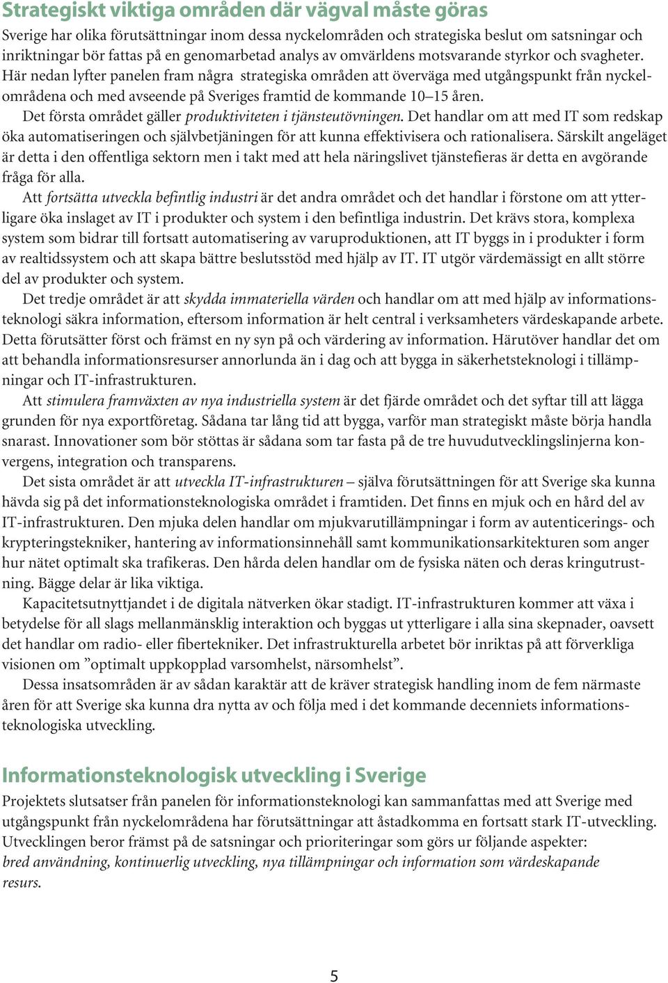 Här nedan lyfter panelen fram några strategiska områden att överväga med utgångspunkt från nyckelområdena och med avseende på Sveriges framtid de kommande 10 15 åren.