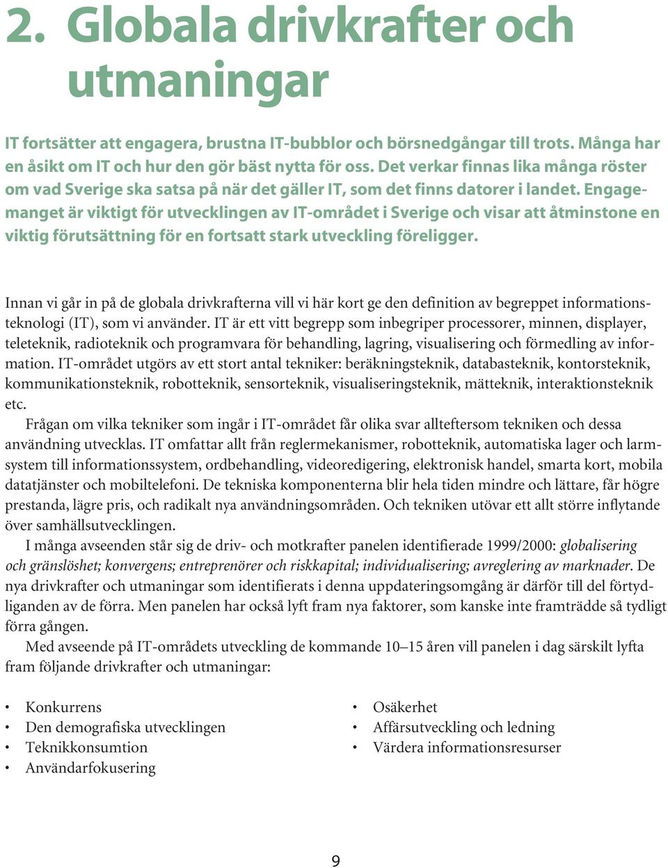 Engagemanget är viktigt för utvecklingen av IT-området i Sverige och visar att åtminstone en viktig förutsättning för en fortsatt stark utveckling föreligger.