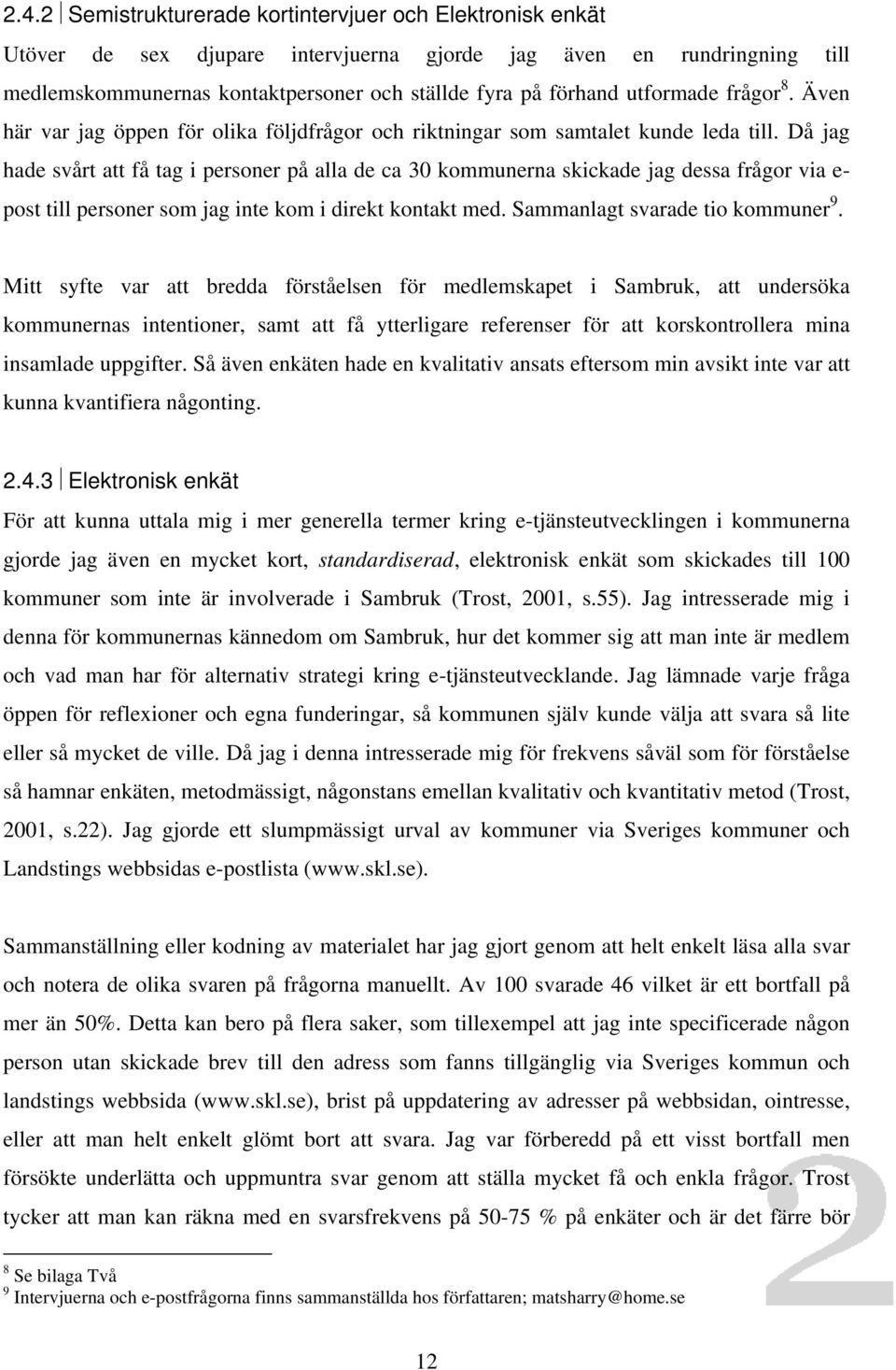 Då jag hade svårt att få tag i personer på alla de ca 30 kommunerna skickade jag dessa frågor via e- post till personer som jag inte kom i direkt kontakt med. Sammanlagt svarade tio kommuner 9.