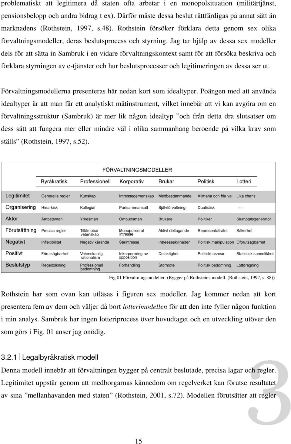 Jag tar hjälp av dessa sex modeller dels för att sätta in Sambruk i en vidare förvaltningskontext samt för att försöka beskriva och förklara styrningen av e-tjänster och hur beslutsprocesser och