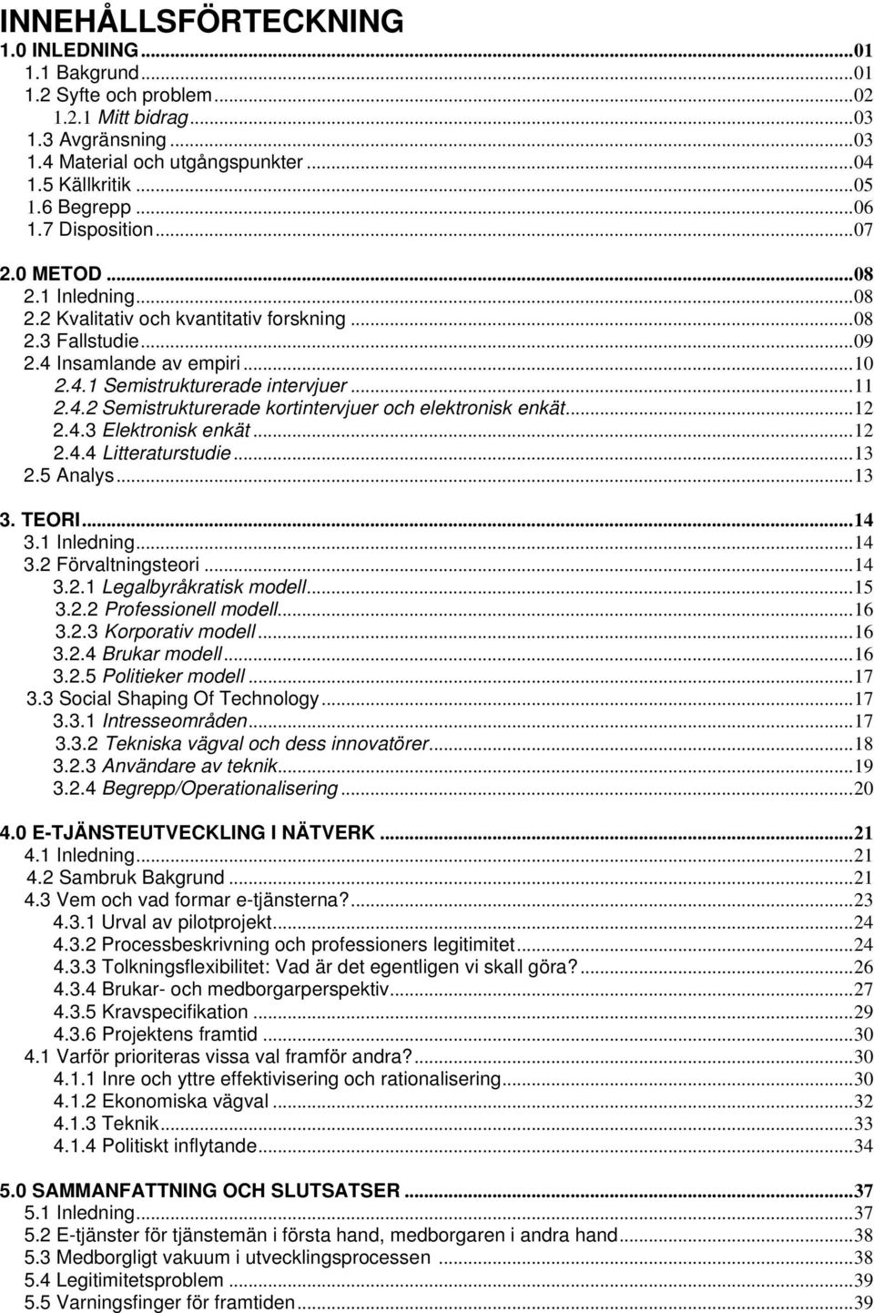 ..12 2.4.3 Elektronisk enkät...12 2.4.4 Litteraturstudie...13 2.5 Analys...13 3. TEORI...14 3.1 Inledning...14 3.2 Förvaltningsteori...14 3.2.1 Legalbyråkratisk modell...15 3.2.2 Professionell modell.