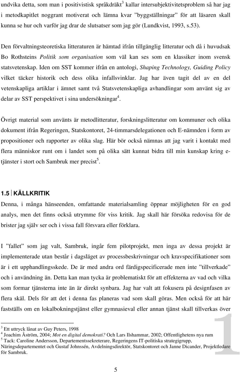 Den förvaltningsteoretiska litteraturen är hämtad ifrån tillgänglig litteratur och då i huvudsak Bo Rothsteins Politik som organisation som väl kan ses som en klassiker inom svensk statsvetenskap.