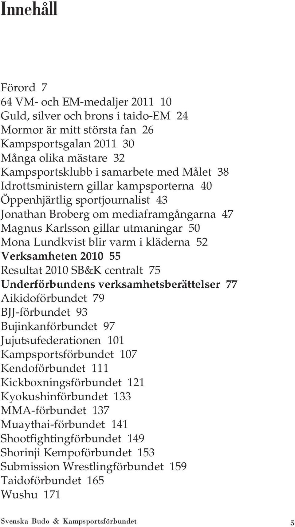 Verksamheten 2010 55 Resultat 2010 SB&K centralt 75 Underförbundens verksamhetsberättelser 77 Aikidoförbundet 79 BJJ-förbundet 93 Bujinkanförbundet 97 Jujutsufederationen 101 Kampsportsförbundet 107