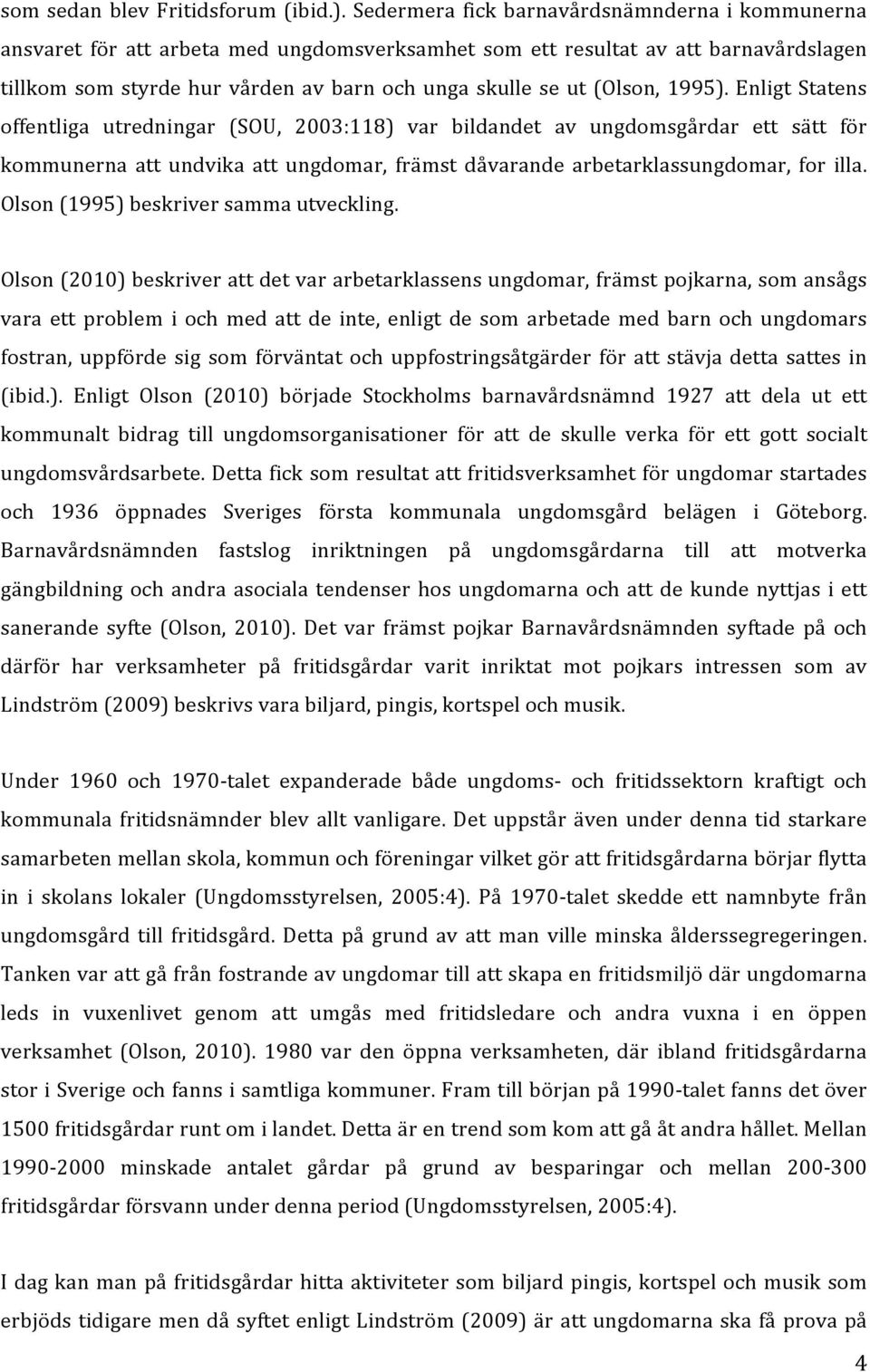 (Olson, 1995). Enligt Statens offentliga utredningar (SOU, 2003:118) var bildandet av ungdomsgårdar ett sätt för kommunerna att undvika att ungdomar, främst dåvarande arbetarklassungdomar, for illa.