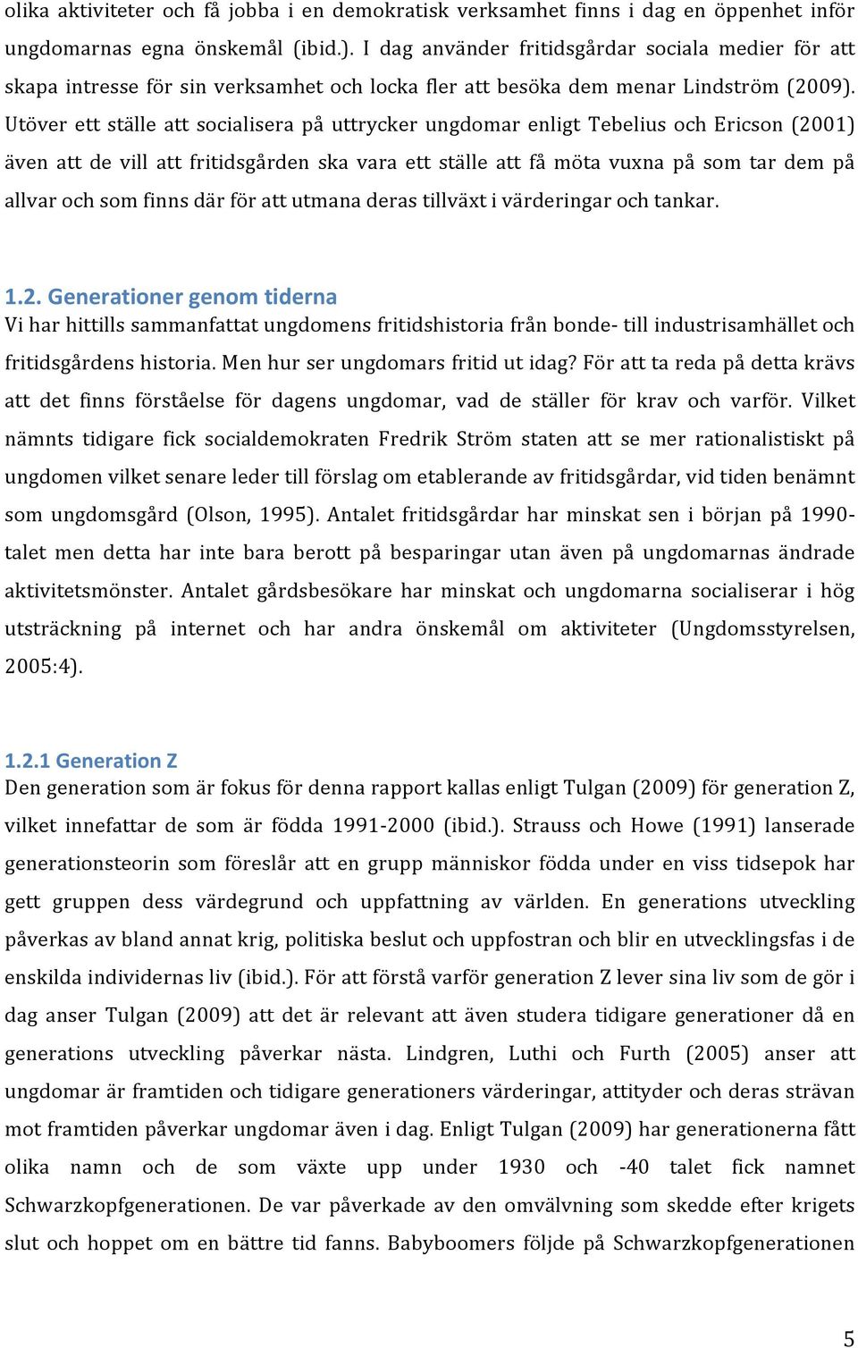 Utöver ett ställe att socialisera på uttrycker ungdomar enligt Tebelius och Ericson (2001) även att de vill att fritidsgården ska vara ett ställe att få möta vuxna på som tar dem på allvar och som