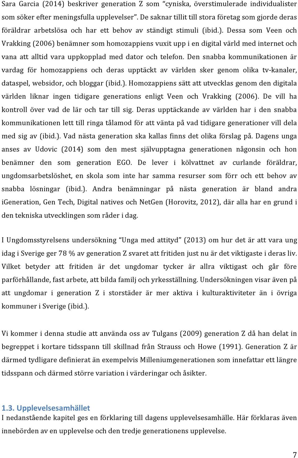 Dessa som Veen och Vrakking (2006) benämner som homozappiens vuxit upp i en digital värld med internet och vana att alltid vara uppkopplad med dator och telefon.