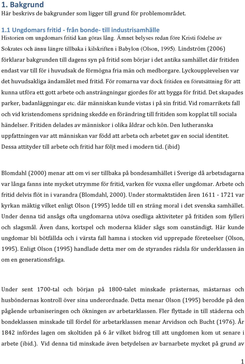 Lindström (2006) förklarar bakgrunden till dagens syn på fritid som börjar i det antika samhället där fritiden endast var till för i huvudsak de förmögna fria män och medborgare.