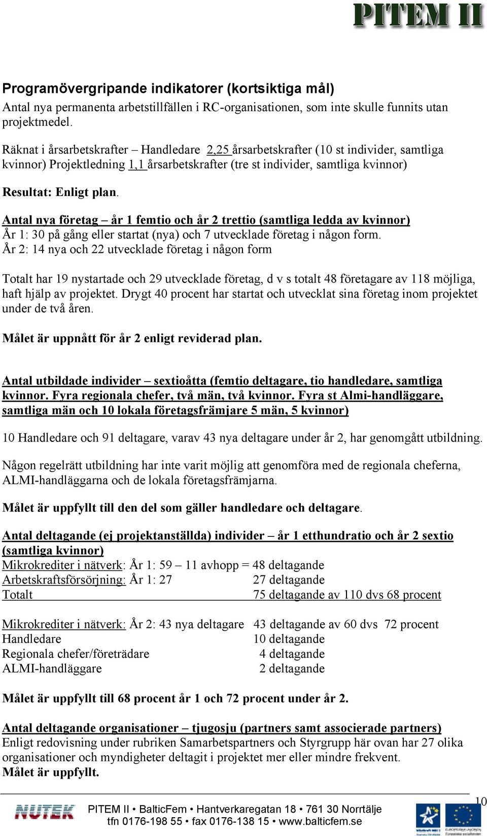 Antal nya företag år 1 femtio och år 2 trettio (samtliga ledda av kvinnor) År 1: 30 på gång eller startat (nya) och 7 utvecklade företag i någon form.