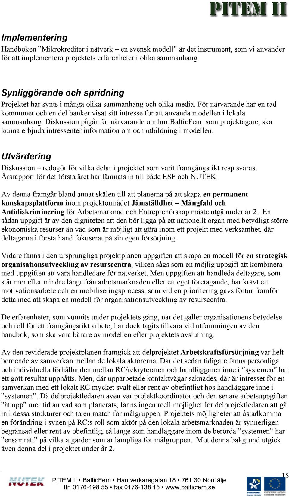 För närvarande har en rad kommuner och en del banker visat sitt intresse för att använda modellen i lokala sammanhang.