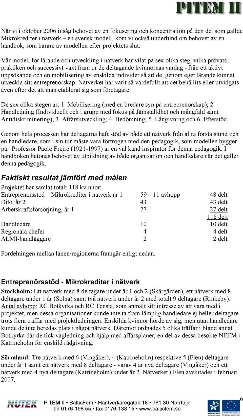 Vår modell för lärande och utveckling i nätverk har vilat på sex olika steg, vilka prövats i praktiken och successivt växt fram ur de deltagande kvinnornas vardag - från ett aktivt uppsökande och en