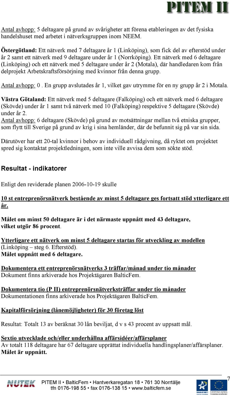 Ett nätverk med 6 deltagare (Linköping) och ett nätverk med 5 deltagare under år 2 (Motala), där handledaren kom från delprojekt Arbetskraftsförsörjning med kvinnor från denna grupp. Antal avhopp: 0.