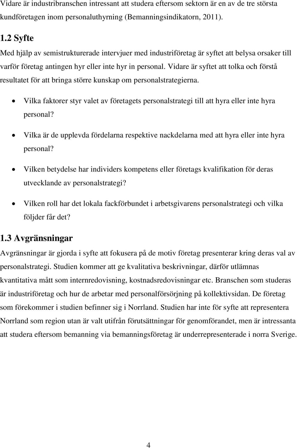 Vidare är syftet att tolka och förstå resultatet för att bringa större kunskap om personalstrategierna. Vilka faktorer styr valet av företagets personalstrategi till att hyra eller inte hyra personal?