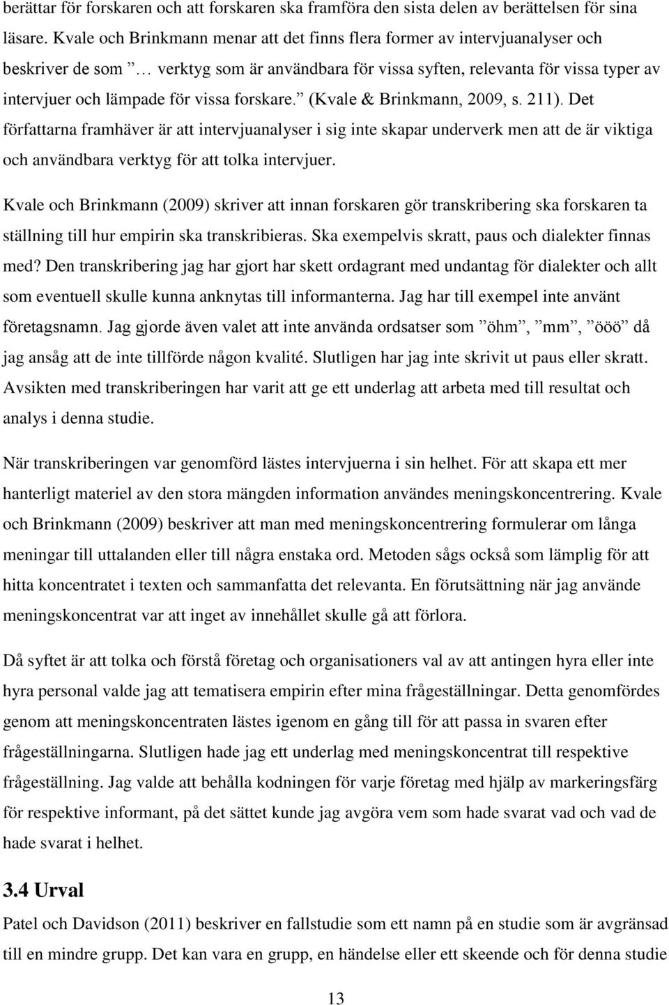 forskare. (Kvale & Brinkmann, 2009, s. 211). Det författarna framhäver är att intervjuanalyser i sig inte skapar underverk men att de är viktiga och användbara verktyg för att tolka intervjuer.