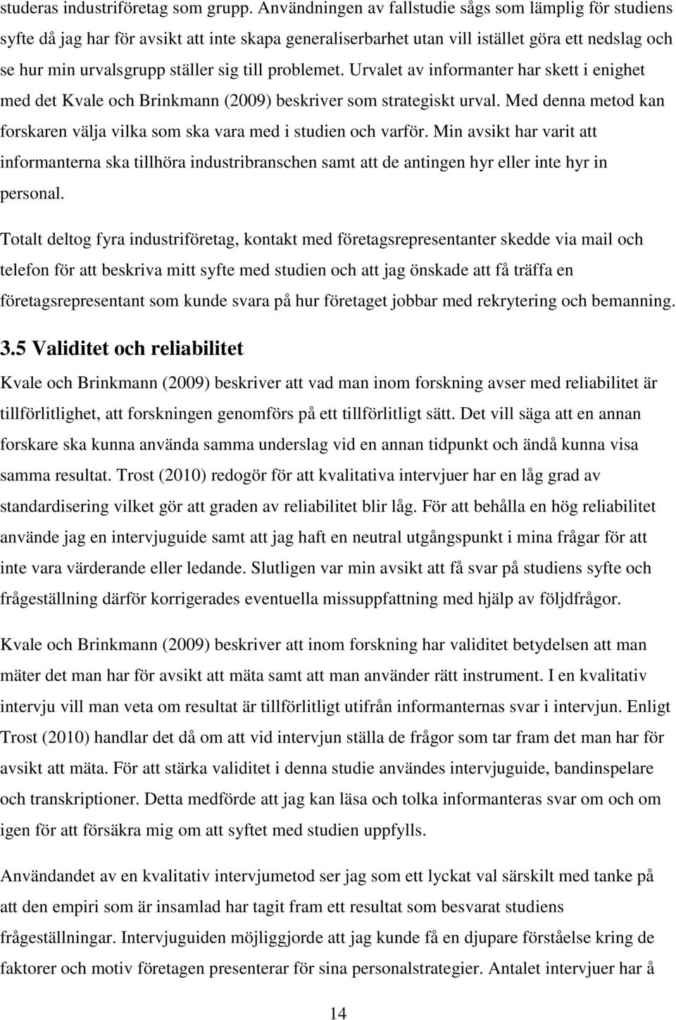 problemet. Urvalet av informanter har skett i enighet med det Kvale och Brinkmann (2009) beskriver som strategiskt urval.