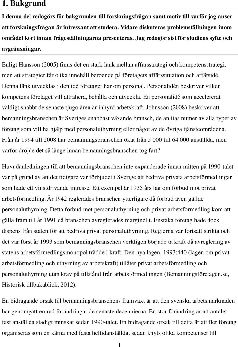 Enligt Hansson (2005) finns det en stark länk mellan affärsstrategi och kompetensstrategi, men att strategier får olika innehåll beroende på företagets affärssituation och affärsidé.