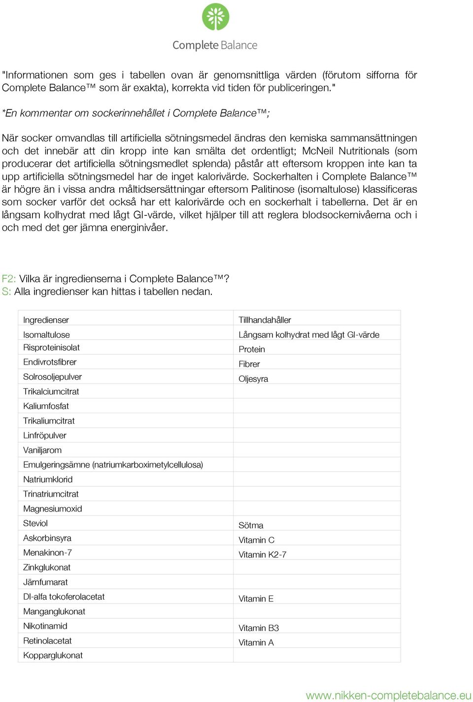 ordentligt; McNeil Nutritionals (som producerar det artificiella sötningsmedlet splenda) påstår att eftersom kroppen inte kan ta upp artificiella sötningsmedel har de inget kalorivärde.