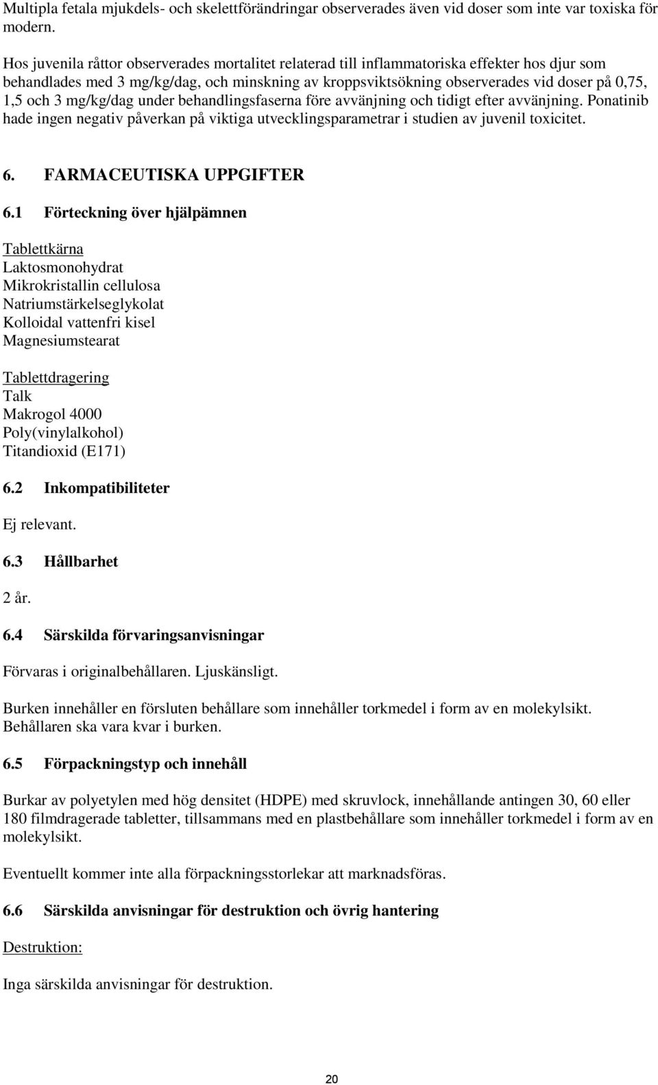 och 3 mg/kg/dag under behandlingsfaserna före avvänjning och tidigt efter avvänjning. Ponatinib hade ingen negativ påverkan på viktiga utvecklingsparametrar i studien av juvenil toxicitet. 6.