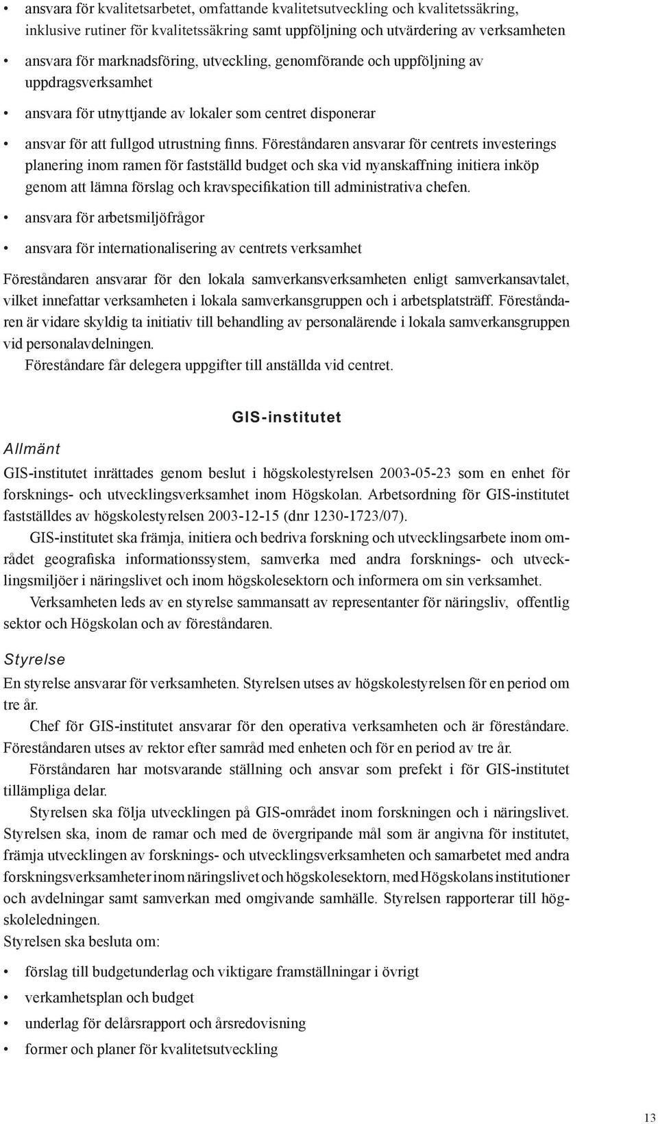 Föreståndaren ansvarar för centrets investerings planering inom ramen för fastställd budget och ska vid nyanskaffning initiera inköp genom att lämna förslag och kravspecifikation till administrativa