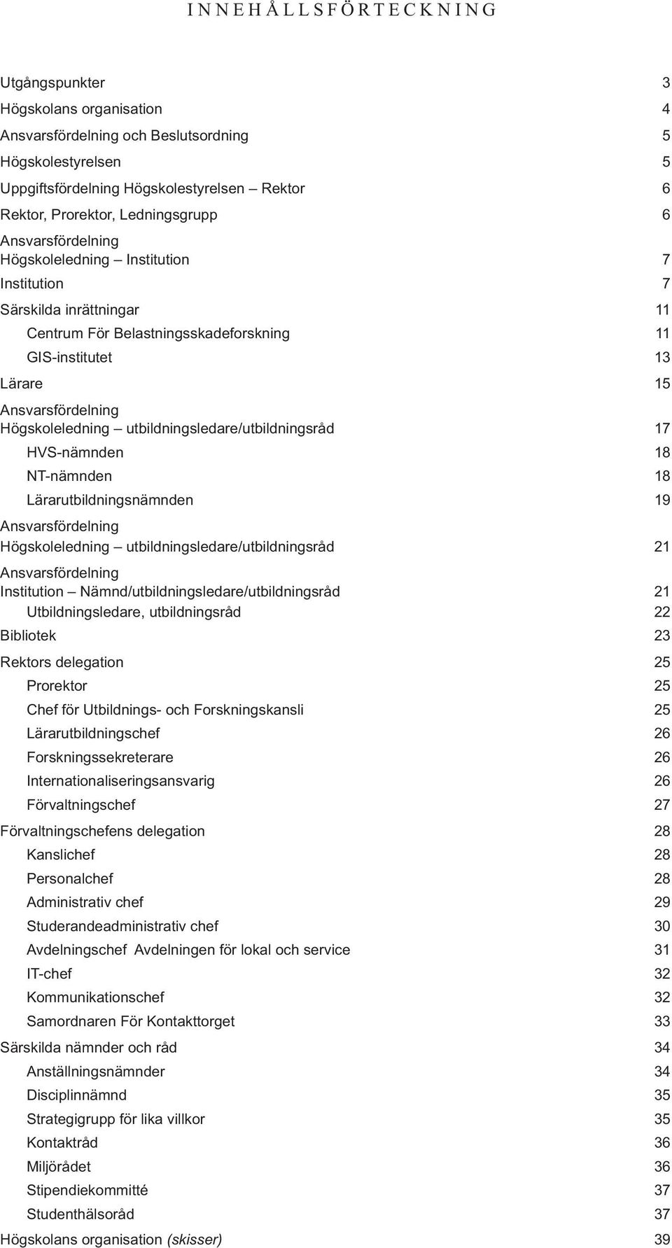 Högskoleledning utbildningsledare/utbildningsråd 17 HVS-nämnden 18 NT-nämnden 18 Lärarutbildningsnämnden 19 Ansvarsfördelning Högskoleledning utbildningsledare/utbildningsråd 21 Ansvarsfördelning